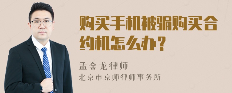 购买手机被骗购买合约机怎么办？