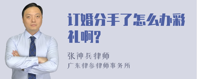 订婚分手了怎么办彩礼啊?