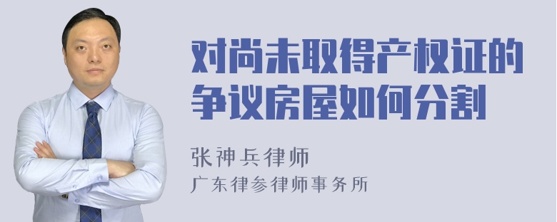 对尚未取得产权证的争议房屋如何分割