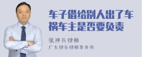 车子借给别人出了车祸车主是否要负责