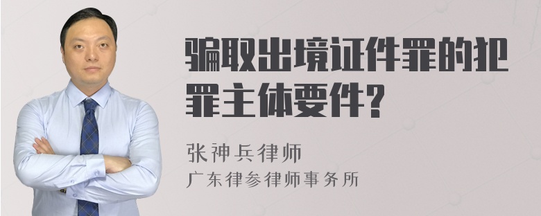 骗取出境证件罪的犯罪主体要件?