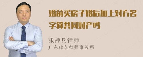 婚前买房子婚后加上对方名字算共同财产吗