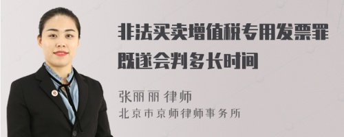 非法买卖增值税专用发票罪既遂会判多长时间