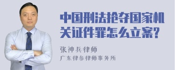 中国刑法抢夺国家机关证件罪怎么立案?