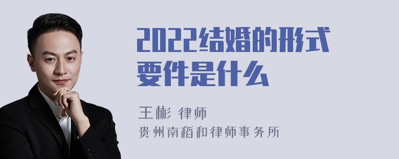 2022结婚的形式要件是什么