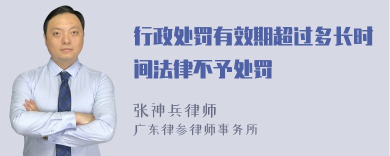 行政处罚有效期超过多长时间法律不予处罚