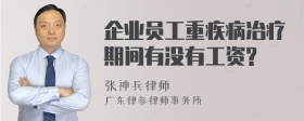 企业员工重疾病冶疗期间有没有工资?