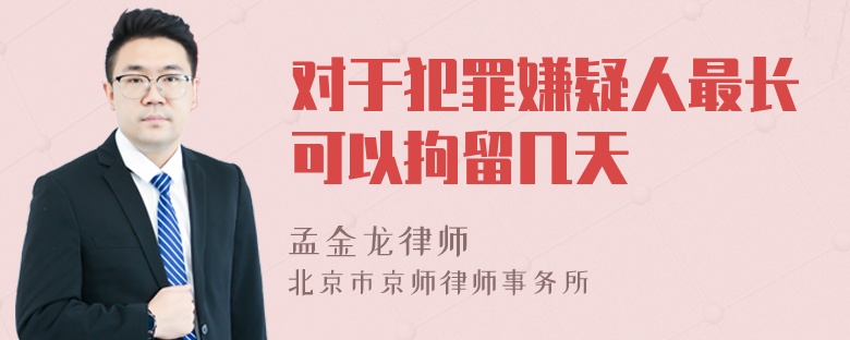 对于犯罪嫌疑人最长可以拘留几天