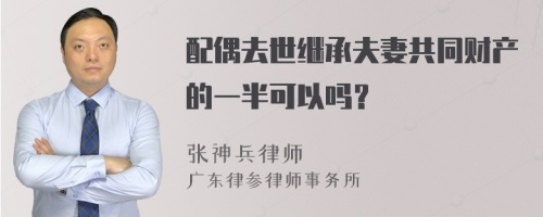 配偶去世继承夫妻共同财产的一半可以吗？