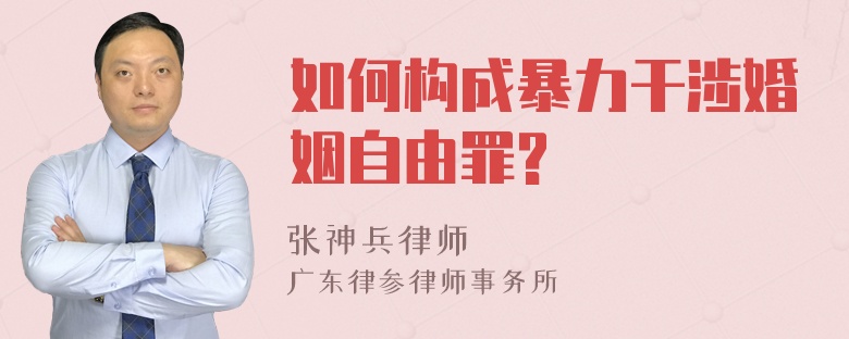 如何构成暴力干涉婚姻自由罪?