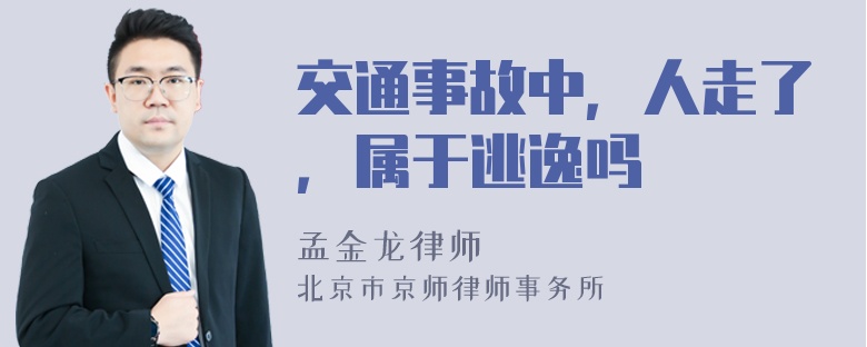 交通事故中，人走了，属于逃逸吗