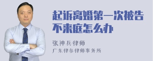 起诉离婚第一次被告不来庭怎么办