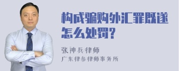 构成骗购外汇罪既遂怎么处罚?