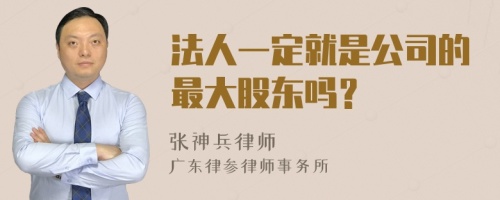 法人一定就是公司的最大股东吗？