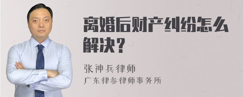 离婚后财产纠纷怎么解决？