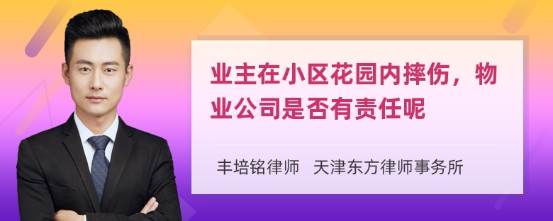 业主在小区花园内摔伤，物业公司是否有责任呢