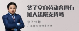 签了空白劳动合同有证人法院支持吗