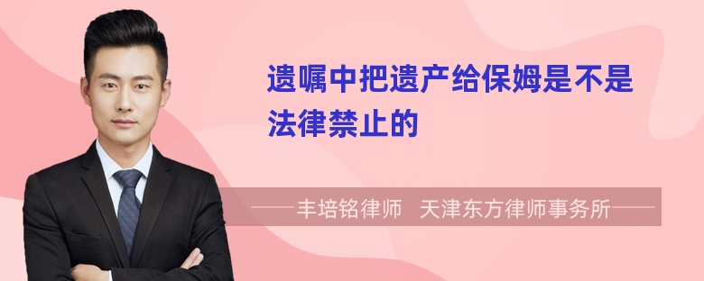 遗嘱中把遗产给保姆是不是法律禁止的