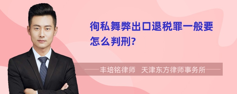 徇私舞弊出口退税罪一般要怎么判刑?