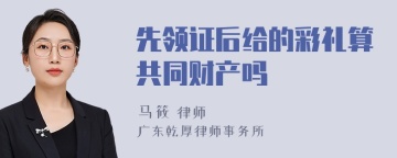 先领证后给的彩礼算共同财产吗