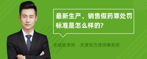 最新生产、销售假药罪处罚标准是怎么样的?