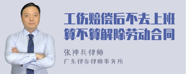 工伤赔偿后不去上班算不算解除劳动合同