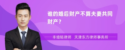 谁的婚后财产不算夫妻共同财产？