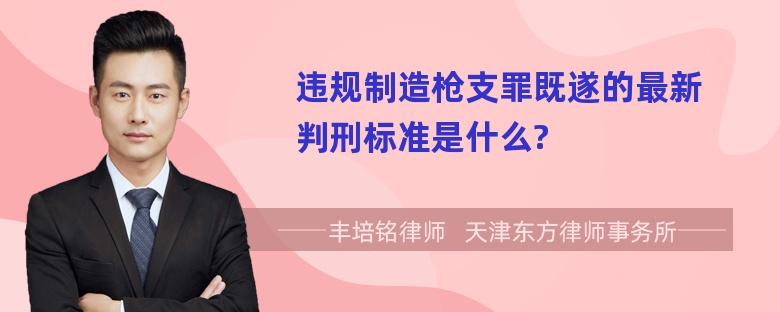 违规制造枪支罪既遂的最新判刑标准是什么?