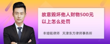 故意毁坏他人财物500元以上怎么处罚