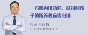 一方婚内出轨的，离婚时孩子的抚养权应该归谁