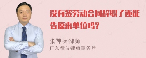 没有签劳动合同辞职了还能告原来单位吗？