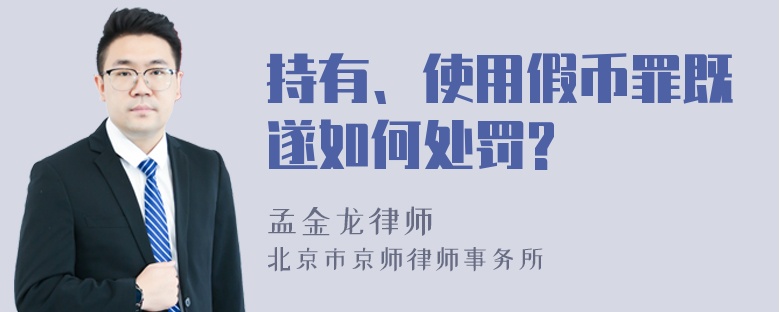 持有、使用假币罪既遂如何处罚?