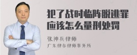 犯了战时临阵脱逃罪应该怎么量刑处罚