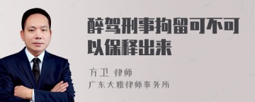 醉驾刑事拘留可不可以保释出来