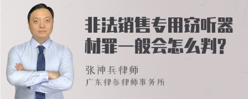 非法销售专用窃听器材罪一般会怎么判?