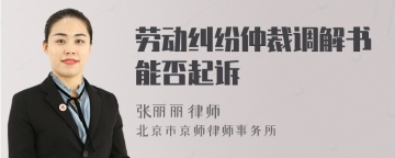 劳动纠纷仲裁调解书能否起诉