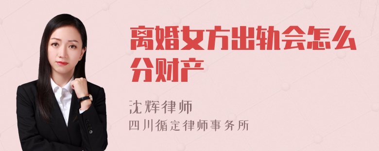 离婚女方出轨会怎么分财产