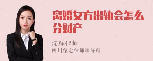 离婚女方出轨会怎么分财产