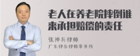 老人在养老院摔倒谁来承担赔偿的责任