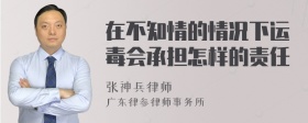 在不知情的情况下运毒会承担怎样的责任