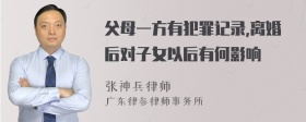 父母一方有犯罪记录,离婚后对子女以后有何影响