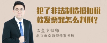 犯了非法制造抵扣税款发票罪怎么判刑?