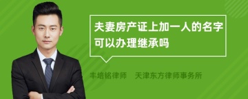 夫妻房产证上加一人的名字可以办理继承吗