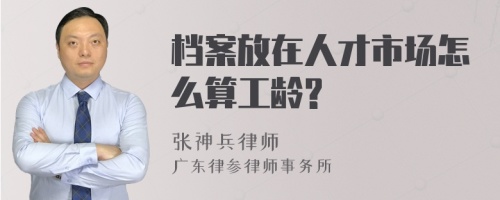 档案放在人才市场怎么算工龄?