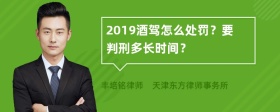 2019酒驾怎么处罚？要判刑多长时间？