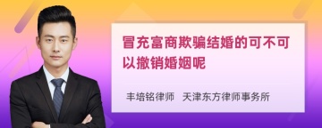 冒充富商欺骗结婚的可不可以撤销婚姻呢