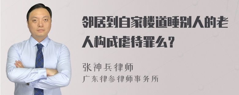 邻居到自家楼道睡别人的老人构成虐待罪么？