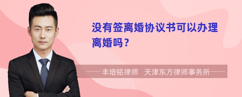 没有签离婚协议书可以办理离婚吗？