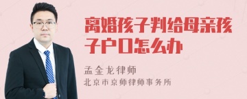 离婚孩子判给母亲孩子户口怎么办