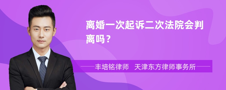 离婚一次起诉二次法院会判离吗？